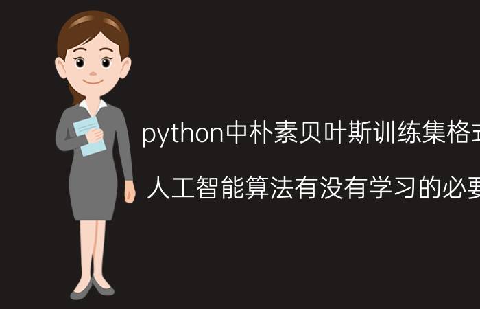 python中朴素贝叶斯训练集格式 人工智能算法有没有学习的必要？